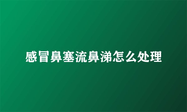感冒鼻塞流鼻涕怎么处理
