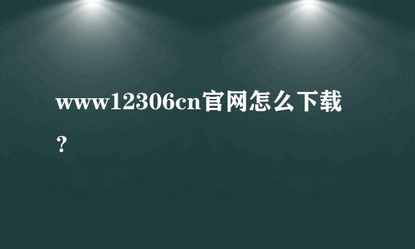www12306cn官网怎么下载？