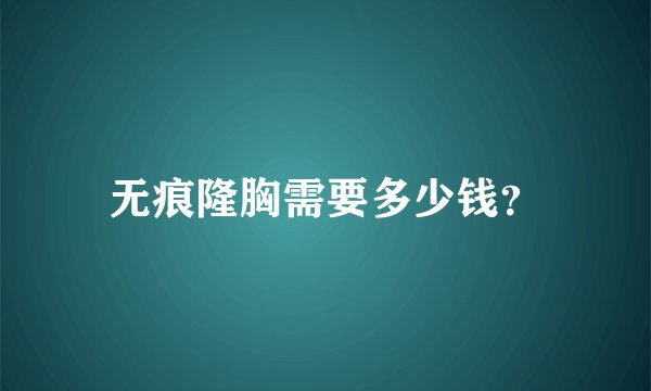 无痕隆胸需要多少钱？