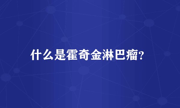 什么是霍奇金淋巴瘤？