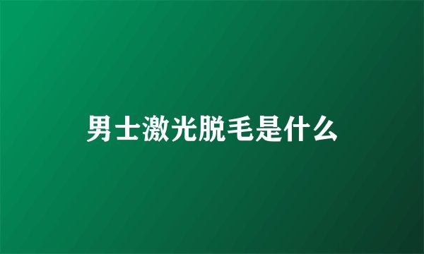 男士激光脱毛是什么