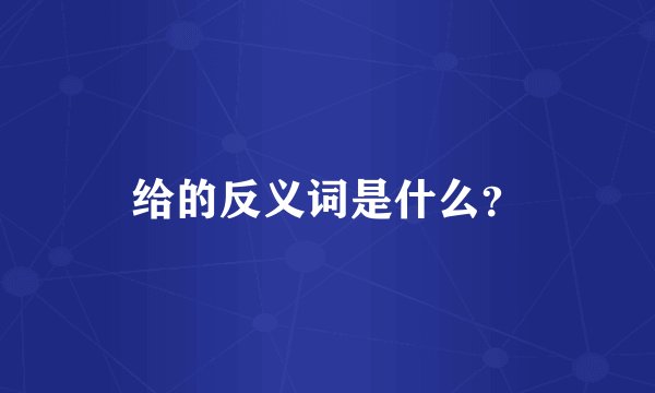 给的反义词是什么？