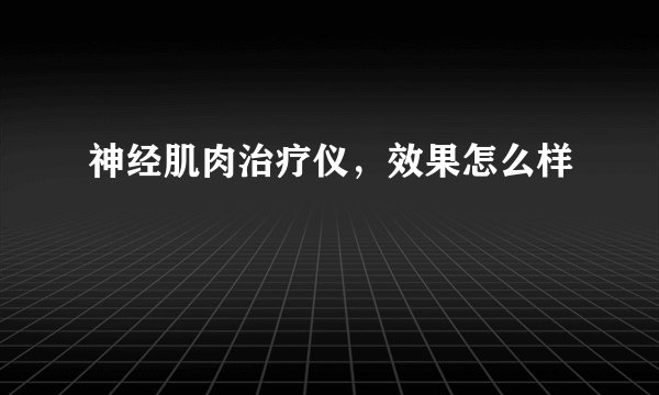 神经肌肉治疗仪，效果怎么样