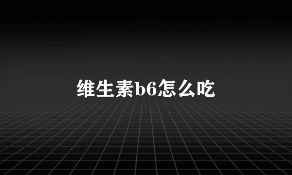 维生素b6怎么吃