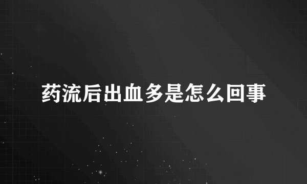 药流后出血多是怎么回事