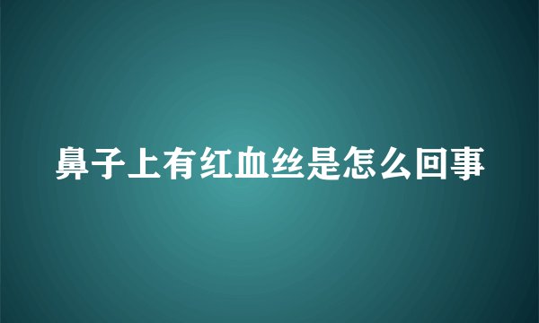 鼻子上有红血丝是怎么回事