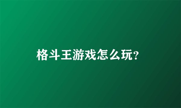 格斗王游戏怎么玩？