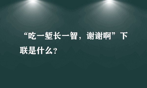 “吃一堑长一智，谢谢啊”下联是什么？