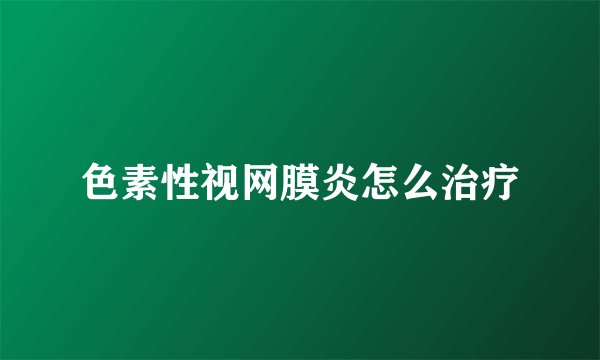 色素性视网膜炎怎么治疗