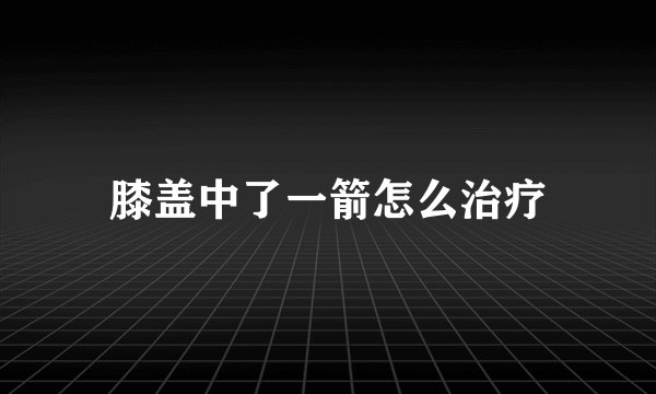 膝盖中了一箭怎么治疗