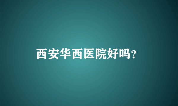 西安华西医院好吗？