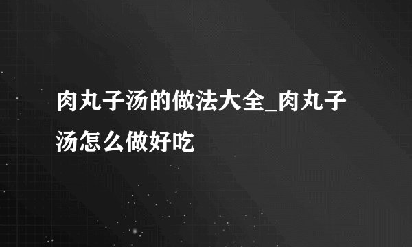 肉丸子汤的做法大全_肉丸子汤怎么做好吃
