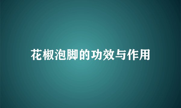花椒泡脚的功效与作用