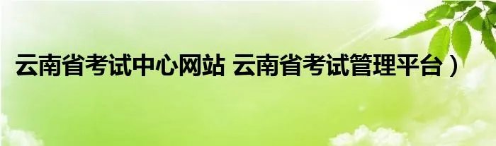 云南省考试中心网站 云南省考试管理平台）