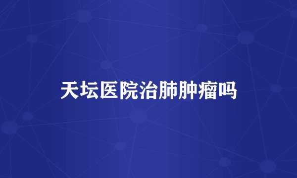 天坛医院治肺肿瘤吗