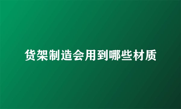 货架制造会用到哪些材质