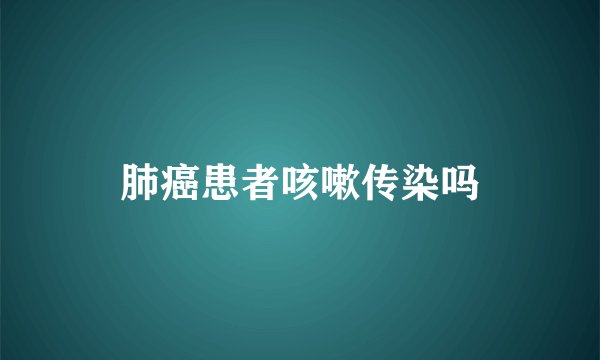 肺癌患者咳嗽传染吗