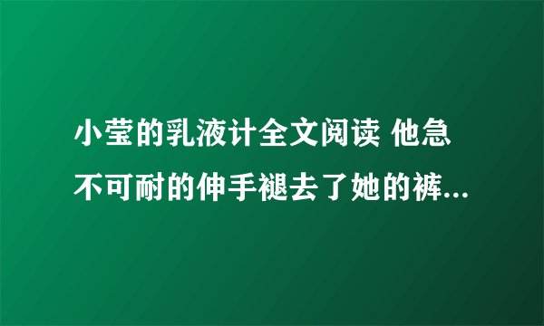 小莹的乳液计全文阅读 他急不可耐的伸手褪去了她的裤子-情感口述