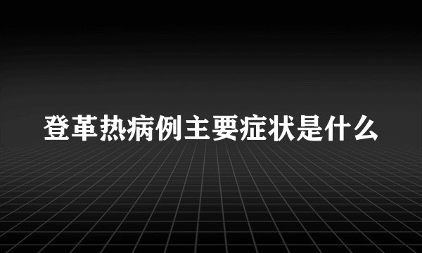 登革热病例主要症状是什么