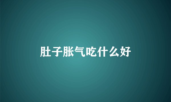 肚子胀气吃什么好