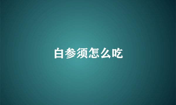 白参须怎么吃