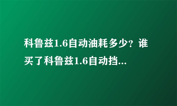 科鲁兹1.6自动油耗多少？谁买了科鲁兹1.6自动挡的实际油耗是多少