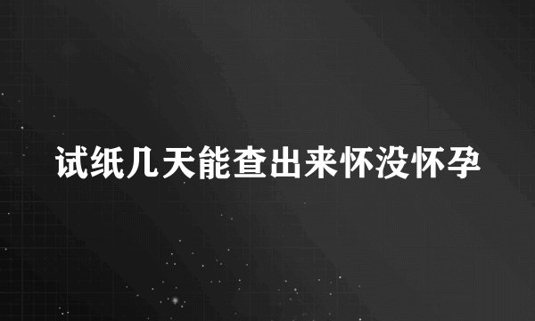 试纸几天能查出来怀没怀孕
