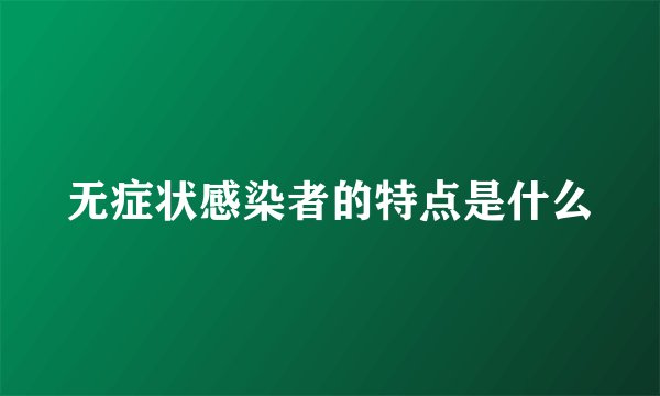 无症状感染者的特点是什么