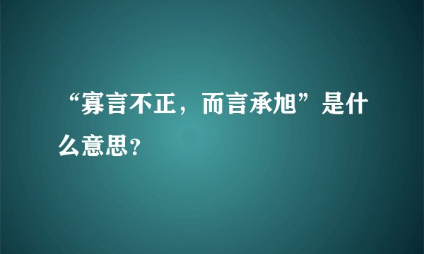 “寡言不正，而言承旭”是什么意思？
