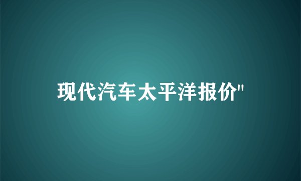 现代汽车太平洋报价