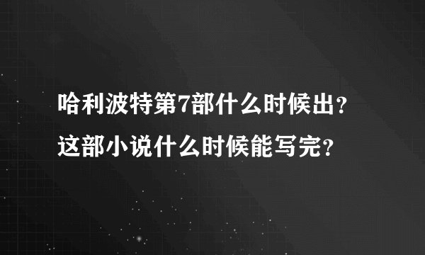哈利波特第7部什么时候出？这部小说什么时候能写完？