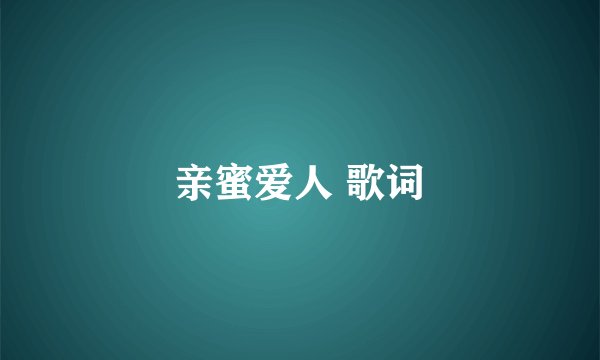 亲蜜爱人 歌词