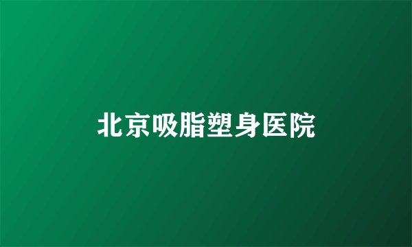 北京吸脂塑身医院