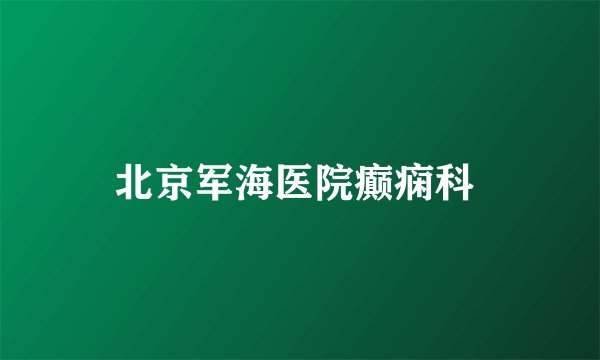 北京军海医院癫痫科 