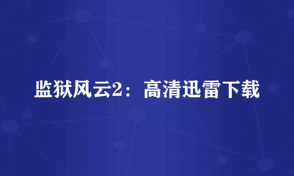 监狱风云2：高清迅雷下载