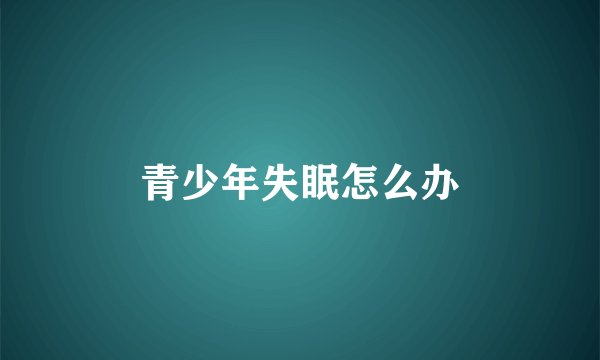 青少年失眠怎么办
