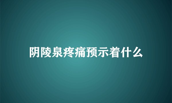 阴陵泉疼痛预示着什么