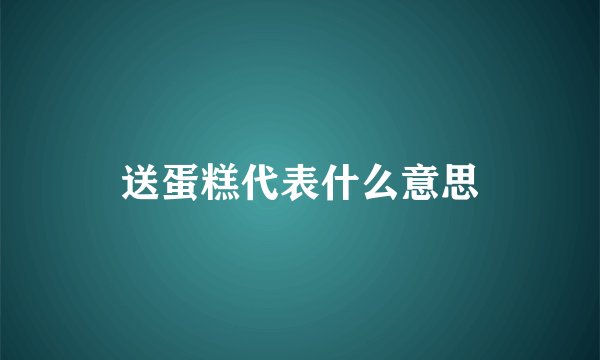 送蛋糕代表什么意思