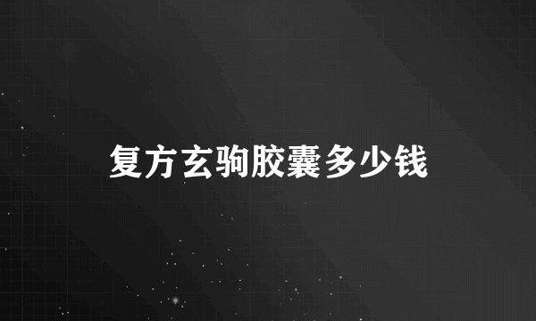 复方玄驹胶囊多少钱