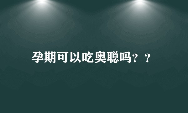 孕期可以吃奥聪吗？？