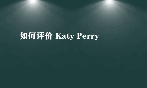 如何评价 Katy Perry