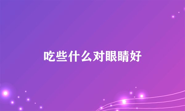 吃些什么对眼睛好