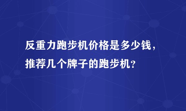 反重力跑步机价格是多少钱，推荐几个牌子的跑步机？