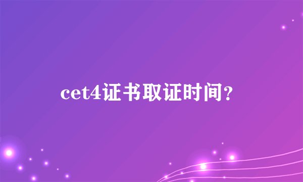 cet4证书取证时间？