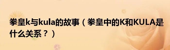 拳皇k与kula的故事（拳皇中的K和KULA是什么关系？）