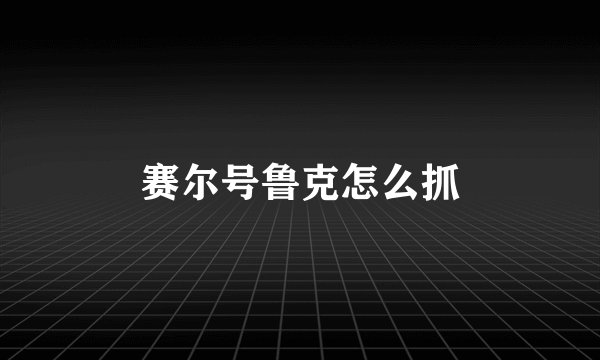 赛尔号鲁克怎么抓