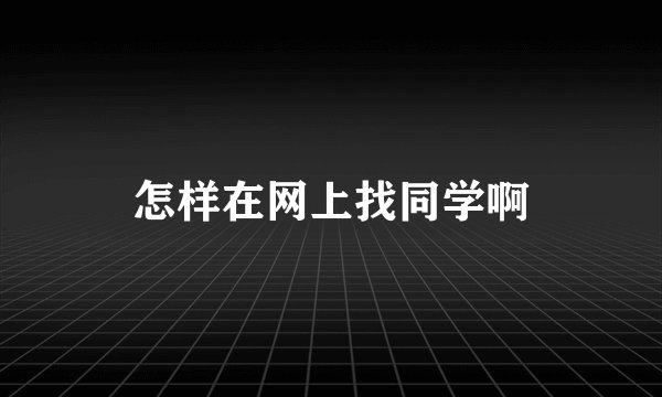 怎样在网上找同学啊