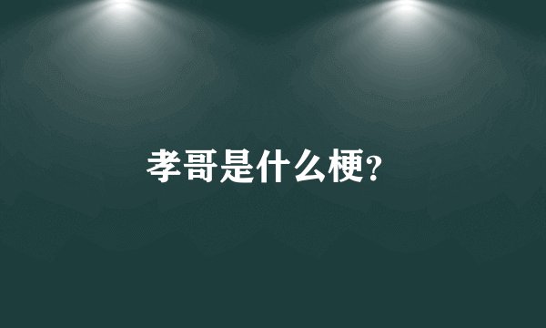 孝哥是什么梗？