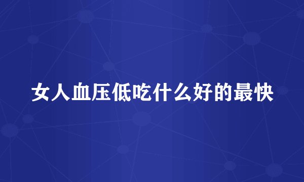 女人血压低吃什么好的最快