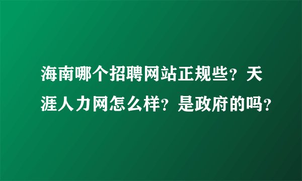 海南哪个招聘网站正规些？天涯人力网怎么样？是政府的吗？